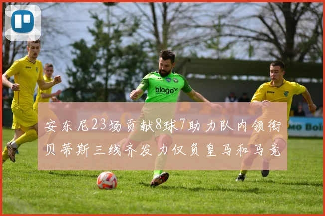安东尼23场贡献8球7助力队内领衔贝蒂斯三线齐发力仅负皇马和马竞