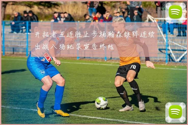 开拓者五连胜止步杨瀚森缺阵连续出战八场纪录宣告终结