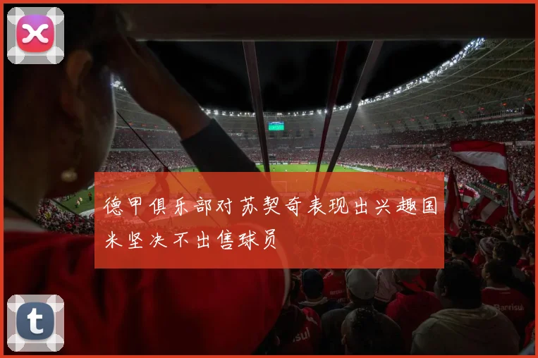 德甲俱乐部对苏契奇表现出兴趣国米坚决不出售球员