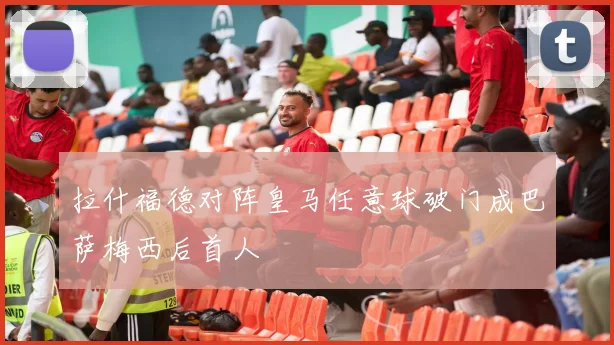 拉什福德对阵皇马任意球破门成巴萨梅西后首人