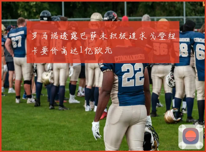 罗马诺透露巴萨未积极追求戈登纽卡要价高达1亿欧元