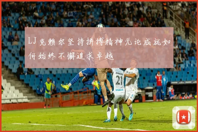 LJ克赖尔坚持拼搏精神无论成就如何始终不懈追求卓越