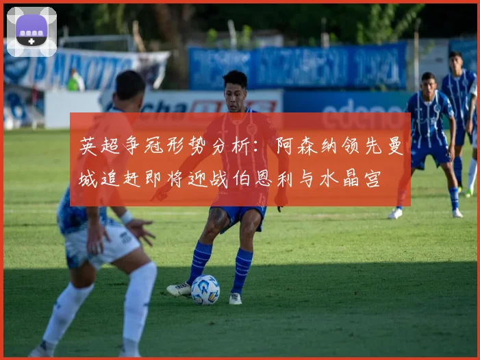 英超争冠形势分析：阿森纳领先曼城追赶即将迎战伯恩利与水晶宫