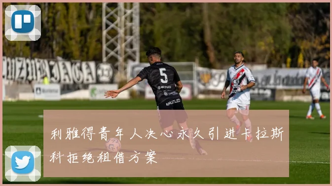 利雅得青年人决心永久引进卡拉斯科拒绝租借方案