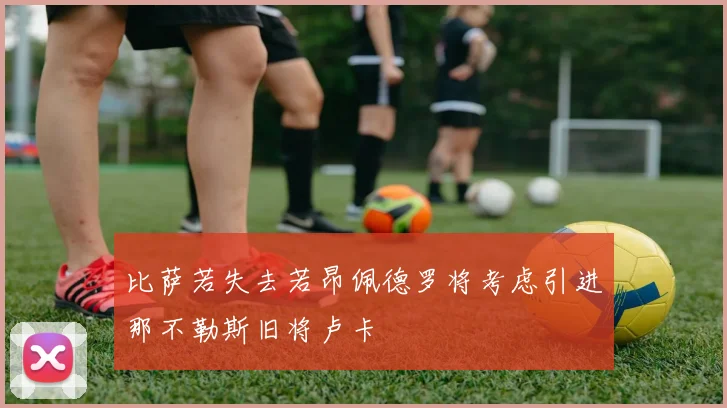 比萨若失去若昂佩德罗将考虑引进那不勒斯旧将卢卡