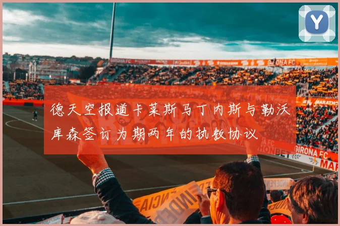德天空报道卡莱斯马丁内斯与勒沃库森签订为期两年的执教协议