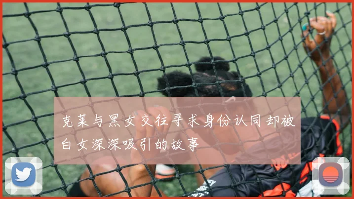 克莱与黑女交往寻求身份认同却被白女深深吸引的故事