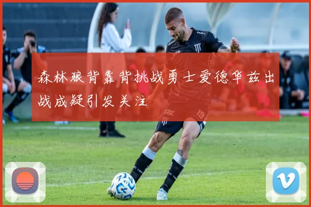 森林狼背靠背挑战勇士爱德华兹出战成疑引发关注