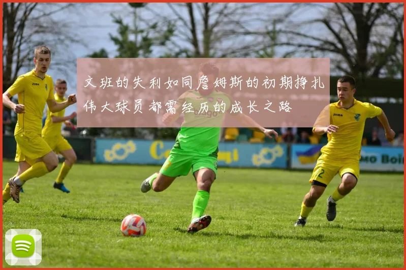 文班的失利如同詹姆斯的初期挣扎伟大球员都需经历的成长之路