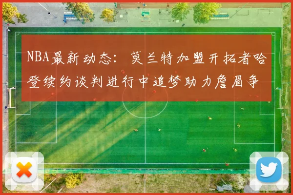NBA最新动态：莫兰特加盟开拓者哈登续约谈判进行中追梦助力詹眉争冠